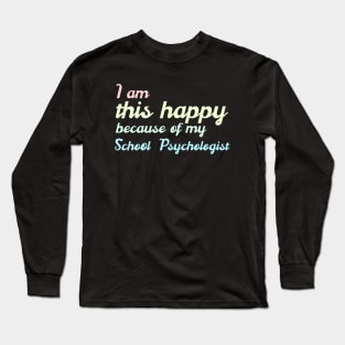 I am this happy because of my school psychologist Long Sleeve T-Shirt